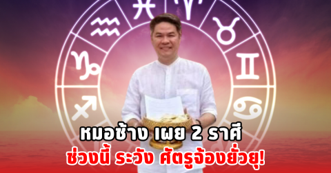 หมอช้าง เผย 2 ราศีช่วงนี้ ระวัง ศัตรูจ้องยั่วยุ!