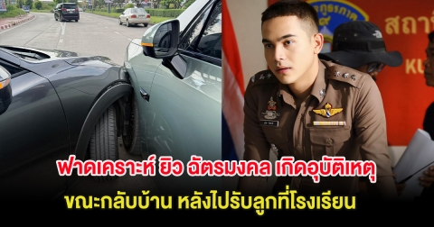 ฟาดเคราะห์ ยิว ฉัตรมงคล เกิดอุบัติเหตุ ขณะกลับบ้าน หลังไปรับลูกที่โรงเรียน