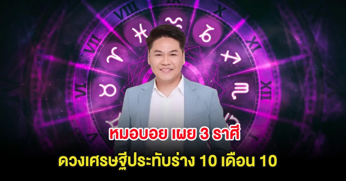 หมอบอย เผย 3 ราศี ดวงเศรษฐีประทับร่าง 10 เดือน 10