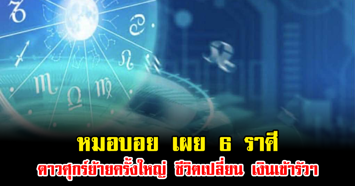 หมอบอย เผย 6 ราศี ดาวศุกร์ย้ายครั้งใหญ่ ชีวิตเปลี่ยน เงินเข้ารัวๆ
