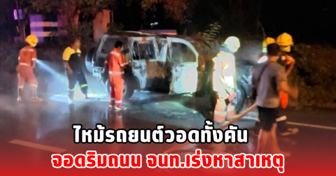 ไหม้รถยนต์วอดทั้งคัน จอดริมถนน จนท.เร่งหาสาเหตุ
