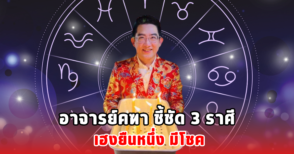 อาจารย์คฑา ชี้ชัด 3 ราศี เฮงยืนหนึ่ง มีโชค