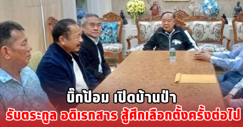 บิ๊กป้อม เปิดบ้านป่า รับตระกูล อดิเรกสาร สู้ศึกเลือกตั้งครั้งต่อไป