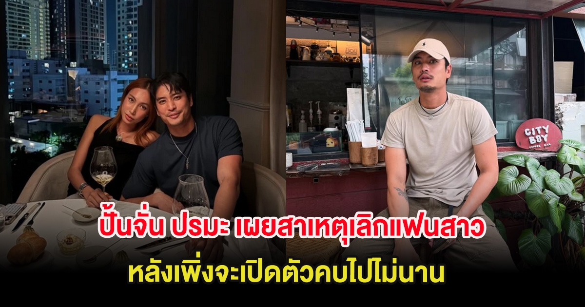 ปั้นจั่น ปรมะ เผยสาเหตุเลิกแฟนสาว หลังเพิ่งจะเปิดตัวคบไปไม่นาน