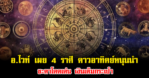 อ.ไวท์ เผย 4 ราศี ดาวอาทิตย์หนุนนำ ชะตาโดดเด่น เงินเต็มกระเป๋า
