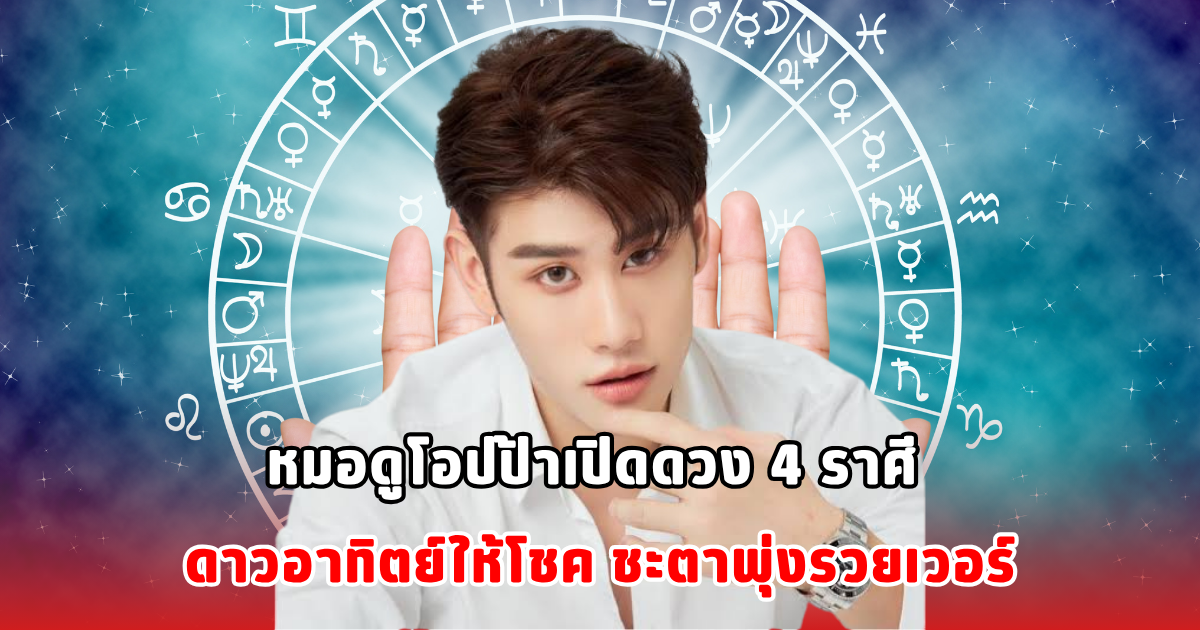 หมอดูโอปป้าเปิดดวง 4 ราศี ดาวอาทิตย์ให้โชค ชะตาพุ่งรวยเวอร์