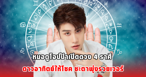 หมอดูโอปป้าเปิดดวง 4 ราศี ดาวอาทิตย์ให้โชค ชะตาพุ่งรวยเวอร์