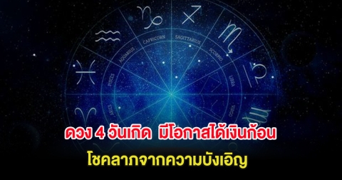 ดวง 4 วันเกิด  มีโอกาสได้เงินก้อน โชคลาภจากความบังเอิญ