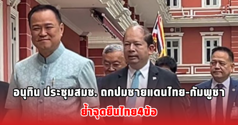 อนุทิน ประชุมสมช. ถกปมชายแดนไทย-กัมพูชา ย้ำจุดยืนไทย4ข้อ