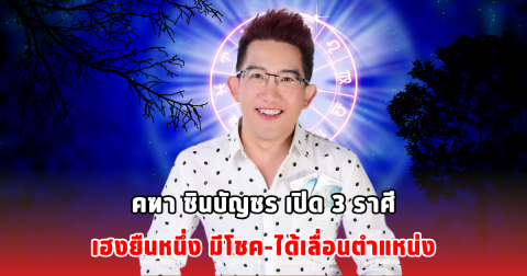 คฑา ชินบัญชร เปิด 3 ราศีเฮงยืนหนึ่ง มีโชค-ได้เลื่อนตำแหน่ง