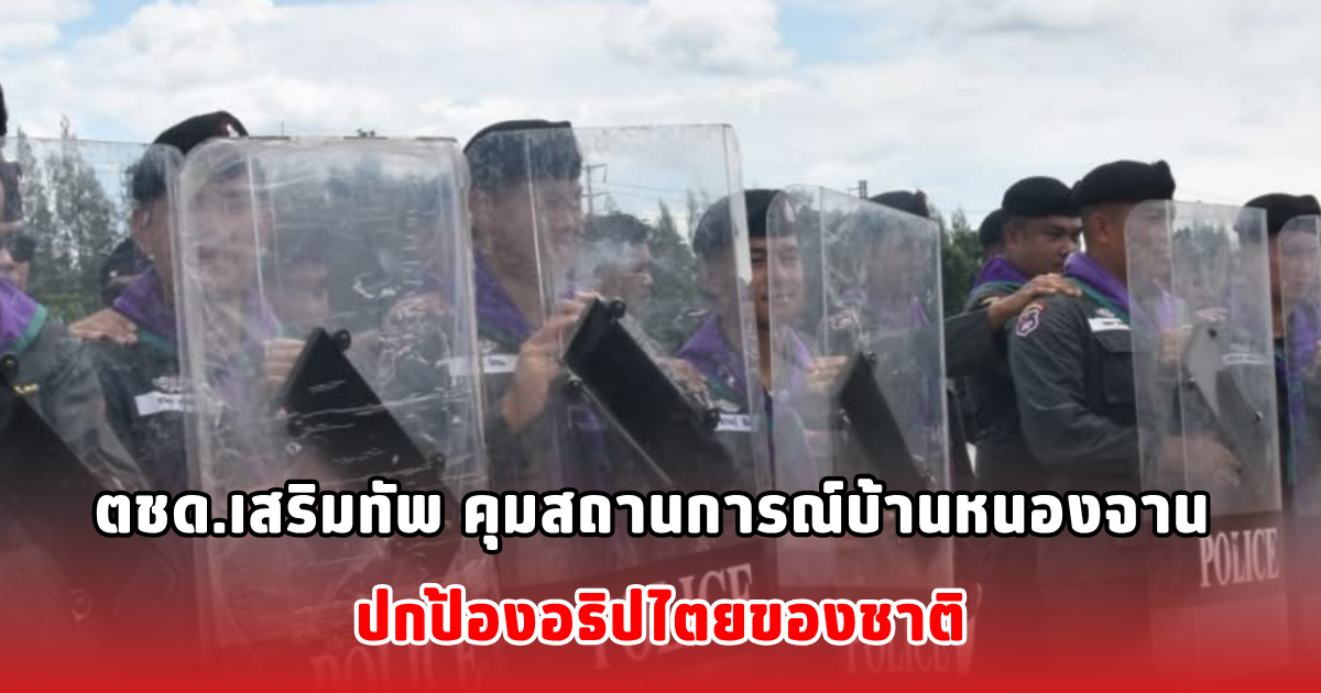 ตชด.เสริมทัพ คุมสถานการณ์บ้านหนองจาน ปกป้องอธิปไตยของชาติ