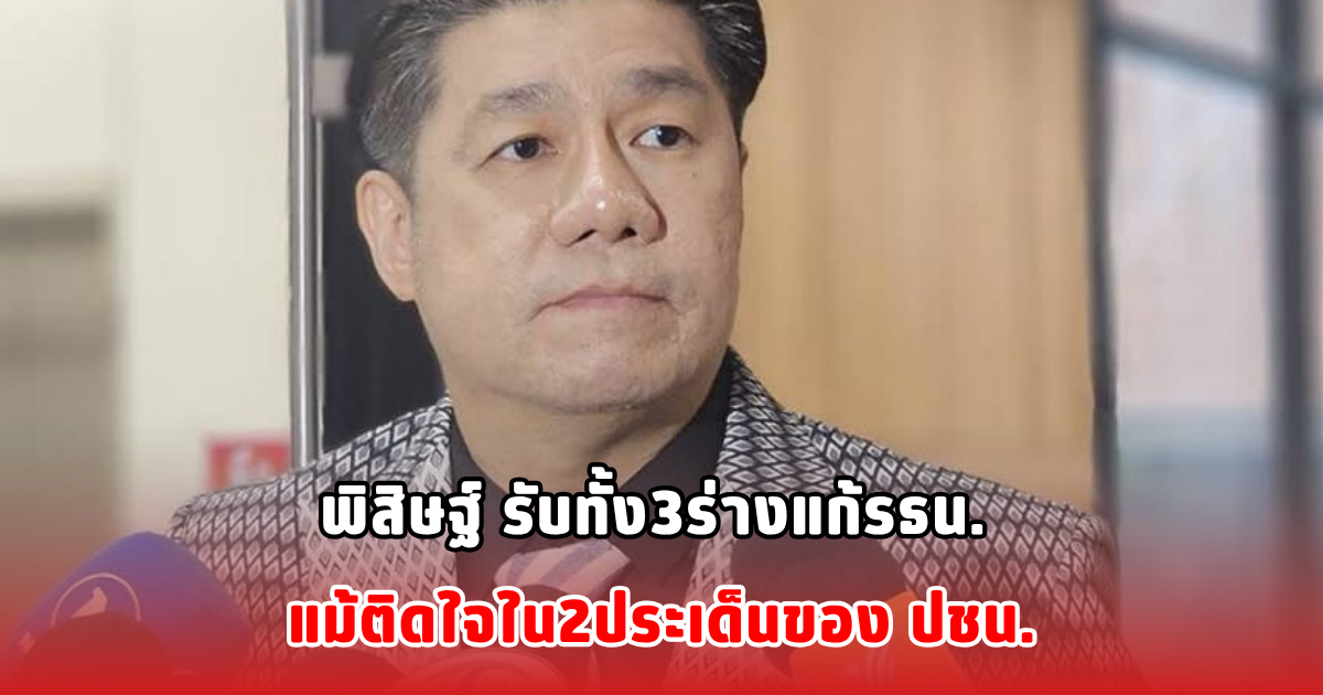 พิสิษฐ์ รับทั้ง3ร่างแก้รธน. แม้ติดใจใน2ประเด็นของ ปชน.