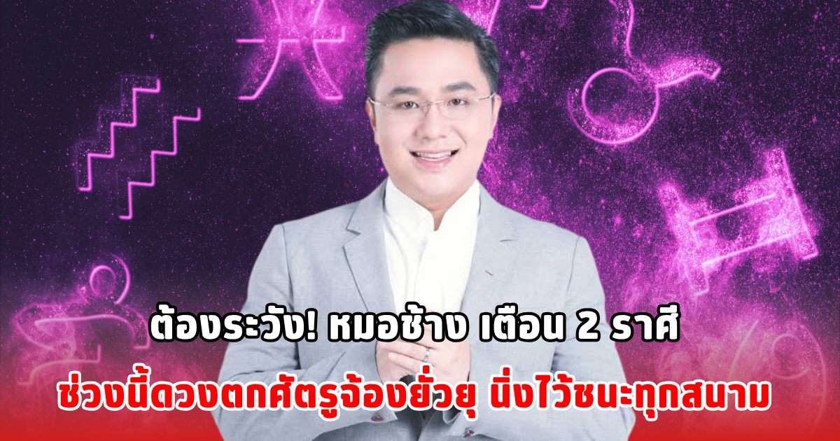 ต้องระวัง! หมอช้าง เตือน 2 ราศี ช่วงนี้ดวงตกศัตรูจ้องยั่วยุ นิ่งไว้ชนะทุกสนาม