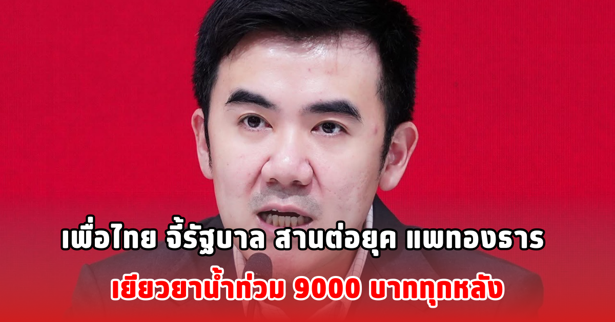 เพื่อไทย จี้รัฐบาล สานต่อยุค แพทองธาร เยียวยาน้ำท่วม 9000 บาททุกหลัง