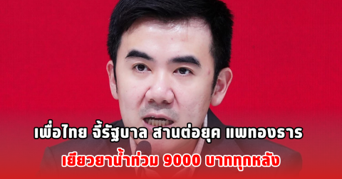 เพื่อไทย จี้รัฐบาล สานต่อยุค แพทองธาร เยียวยาน้ำท่วม 9000 บาททุกหลัง