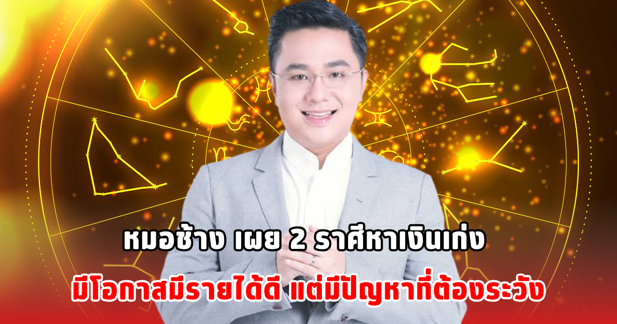 หมอช้าง เผย 2 ราศีหาเงินเก่ง มีโอกาสมีรายได้ดี แต่มีปัญหาที่ต้องระวัง