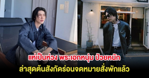 แห่เป็นห่วง พระเอกหนุ่ม ป่วยหนัก ล่าสุดต้นสังกัดร่อนจดหมายสั่งพักแล้ว