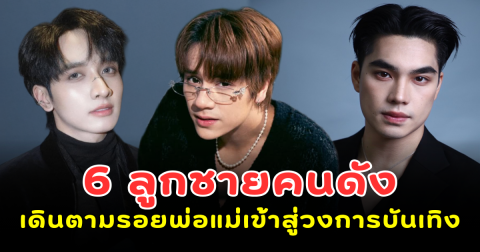 ลูกไม้ตกใต้ต้น 6 ลูกชายคนดัง  หล่อ เก่ง ครบเครื่อง เดินตามรอยพ่อแม่เข้าสู่วงการบันเทิง