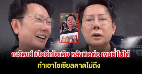 ณวัฒน์ เปิดอีกไอเดีย หลังติดต่อ เจนนี่ ไม่ได้ ทำเอาโซเชียลคาดไม่ถึง