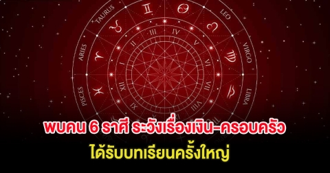 พบคน 6 ราศี ระวังเรื่องเงิน-ครอบครัว ได้รับบทเรียนครั้งใหญ่