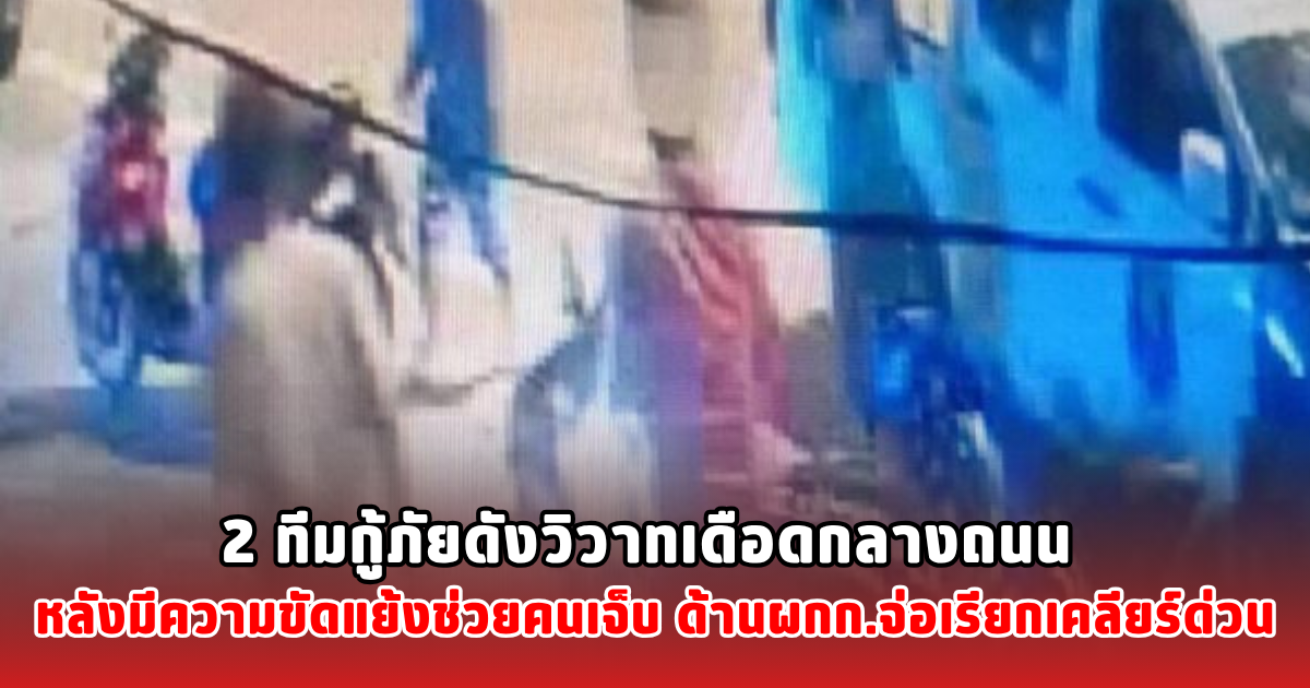 2 ทีมกู้ภัยดังวิวาทเดือดกลางถนน หลังมีความขัดแย้งช่วยคนเจ็บ ด้านผกก.จ่อเรียกเคลียร์ด่วน