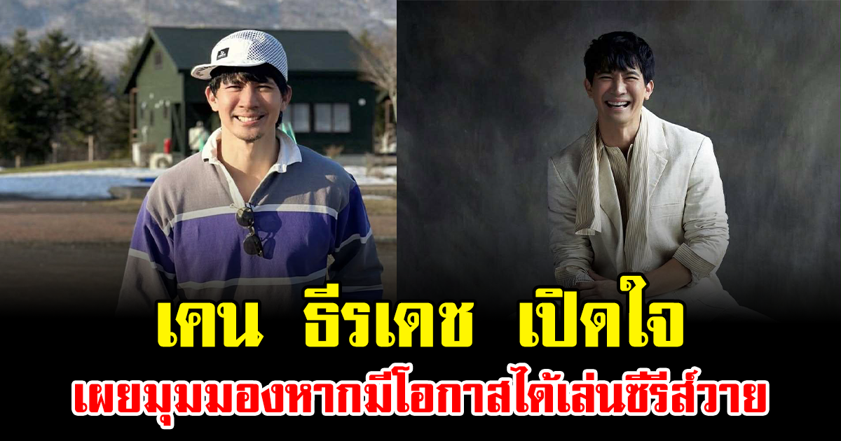 เคน ธีรเดช เปิดใจ เผยมุมมองหากมีโอกาสได้เล่นซีรีส์วาย