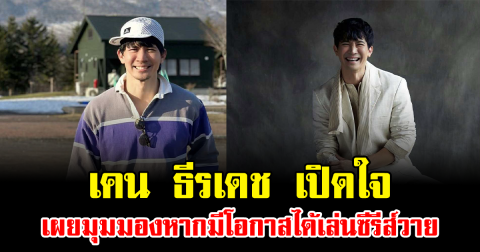เคน ธีรเดช เปิดใจ เผยมุมมองหากมีโอกาสได้เล่นซีรีส์วาย