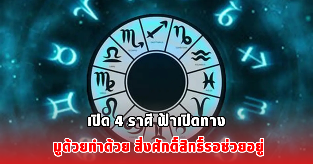 เปิด 4 ราศี ฟ้าเปิดทาง มูด้วยทำด้วย สิ่งศักดิ์สิทธิ์รอช่วยอยู่