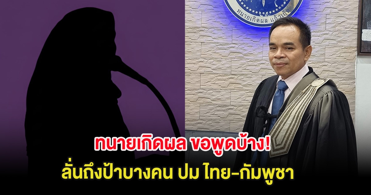 ทนายเกิดผล ขอพูดบ้าง! ลั่นถึงป้าบางคน ปม ไทย-กัมพูชา ทำหลายคนเห็นด้วย
