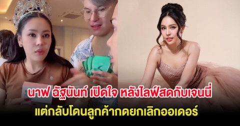 นาฟ ฉัฐนันท์ เปิดใจ หลังไปไลฟ์สดกับเจนนี่ แต่กลับโดนลูกค้ากดยกเลิกออเดอร์