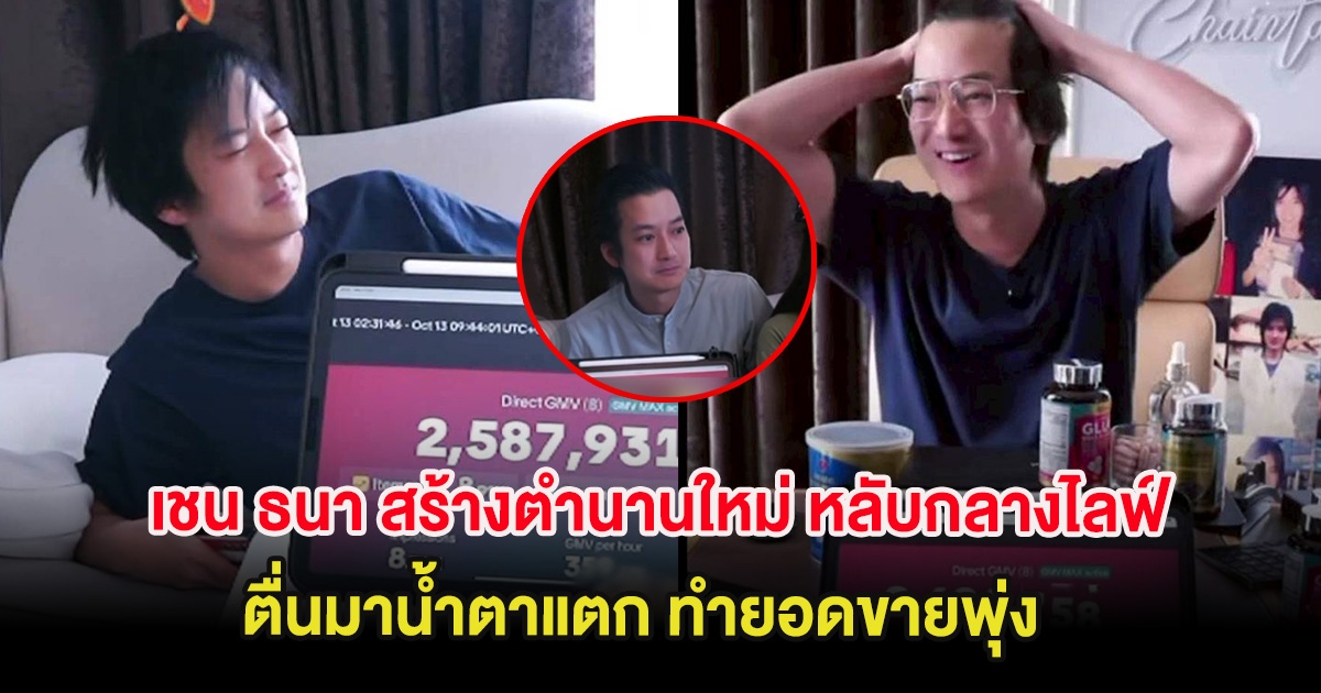 เชน ธนา สร้างตำนานใหม่ หลับกลางไลฟ์สด ตื่นมาน้ำตาแตก ทำยอดขายพุ่ง