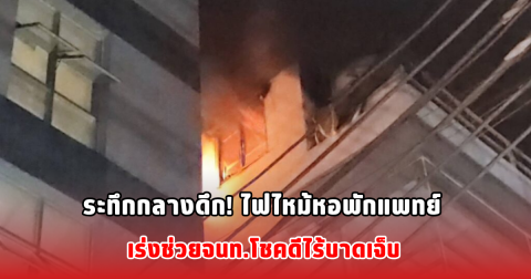 ระทึกกลางดึก! ไฟไหม้หอพักแพทย์ เร่งช่วยจนท.โชคดีไร้บาดเจ็บ