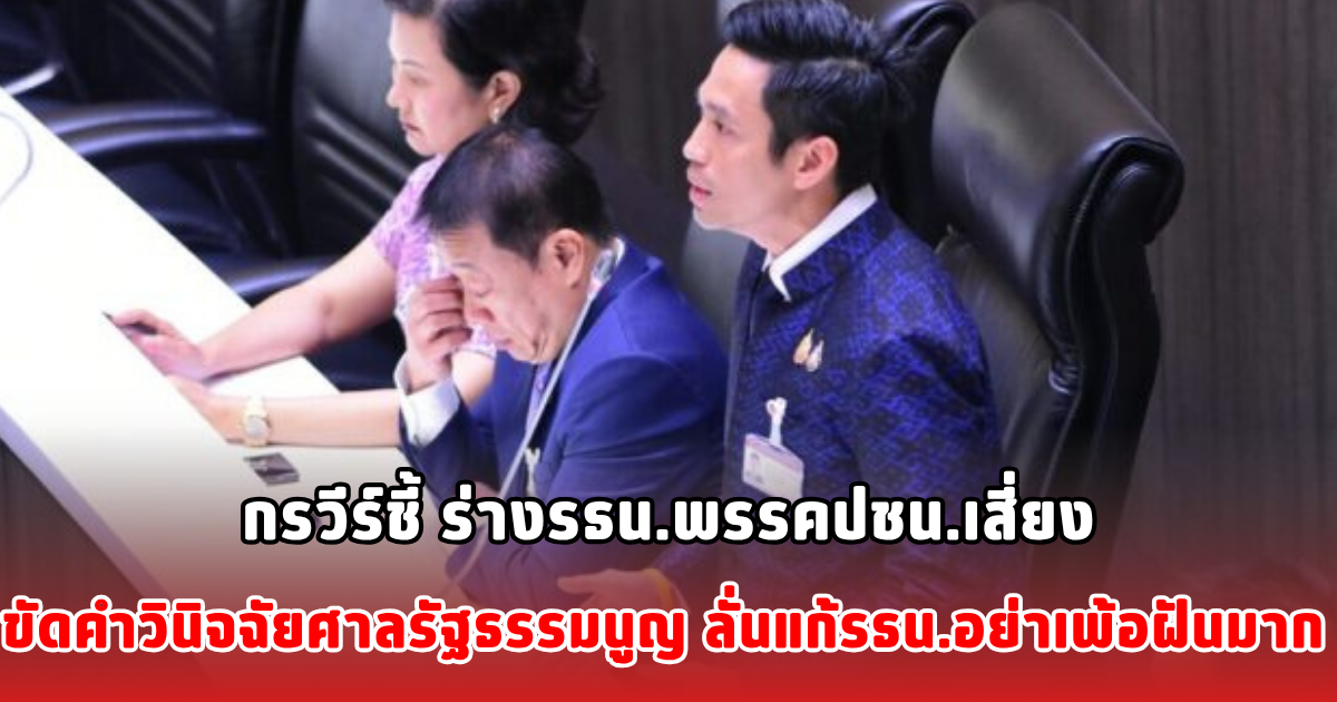 กรวีร์ชี้ ร่างรธน.พรรคปชน.เสี่ยงขัดคำวินิจฉัยศาลรัฐธรรมนูญ ลั่นแก้รธน.อย่าเพ้อฝันมาก