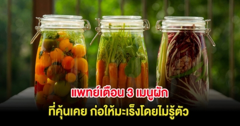 แพทย์เตือน 3 เมนูผัก ที่คุ้นเคย ก่อให้มะเร็งโดยไม่รู้ตัว