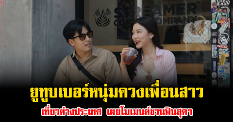 แฟนคลับจับตาลุ้น ยูทูบเบอร์หนุ่มควงเพื่อนสาว เที่ยวต่างประเทศ เผยโมเมนต์ชวนฟินสุดๆ