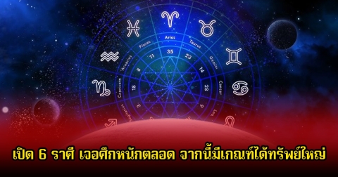 หมอบอย เปิด 6 ราศี เจอศึกหนักตลอด จากนี้มีเกณฑ์ได้ทรัพย์ใหญ่