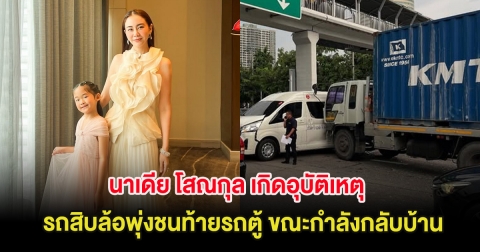 ใจหาย นาเดีย โสณกุล เกิดอุบัติเหตุ รถสิบล้อพุ่งชนท้ายรถตู้ ขณะกำลังกลับบ้านพร้อมลูก
