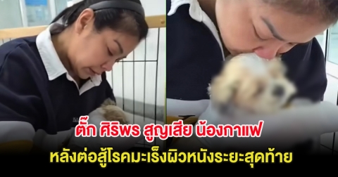 สะเทือนใจ ตั๊ก ศิริพร สูญเสีย น้องกาแฟ หลังต่อสู้โรคมะเร็งผิวหนังระยะสุดท้าย