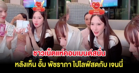ชาวเน็ตแห่คอมเมนต์สนั่น หลังเห็น อั้ม พัชราภา ไปไลฟ์สดกับ เจนนี่