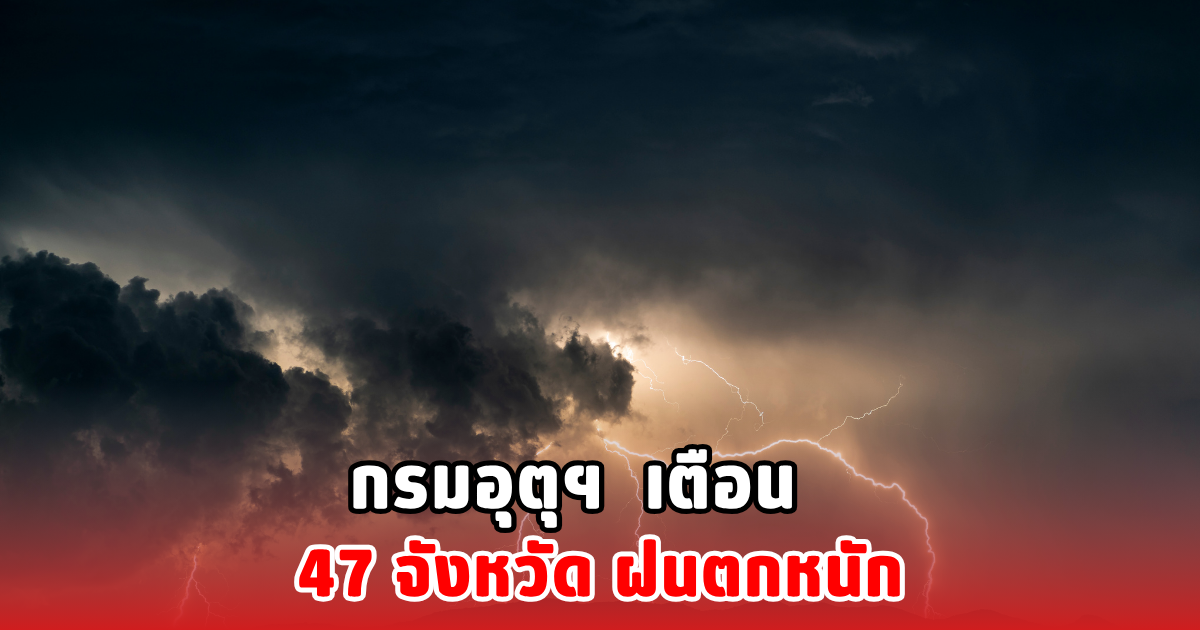 กรมอุตุฯ เตือน 47 จังหวัด ฝนตกหนัก