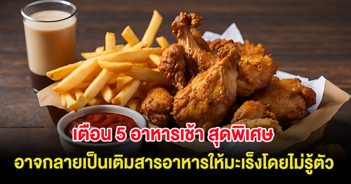 เตือน 5 อาหารเช้า สุดพิเศษ อาจกลายเป็นเติมสารอาหารให้มะเร็งโดยไม่รู้ตัว