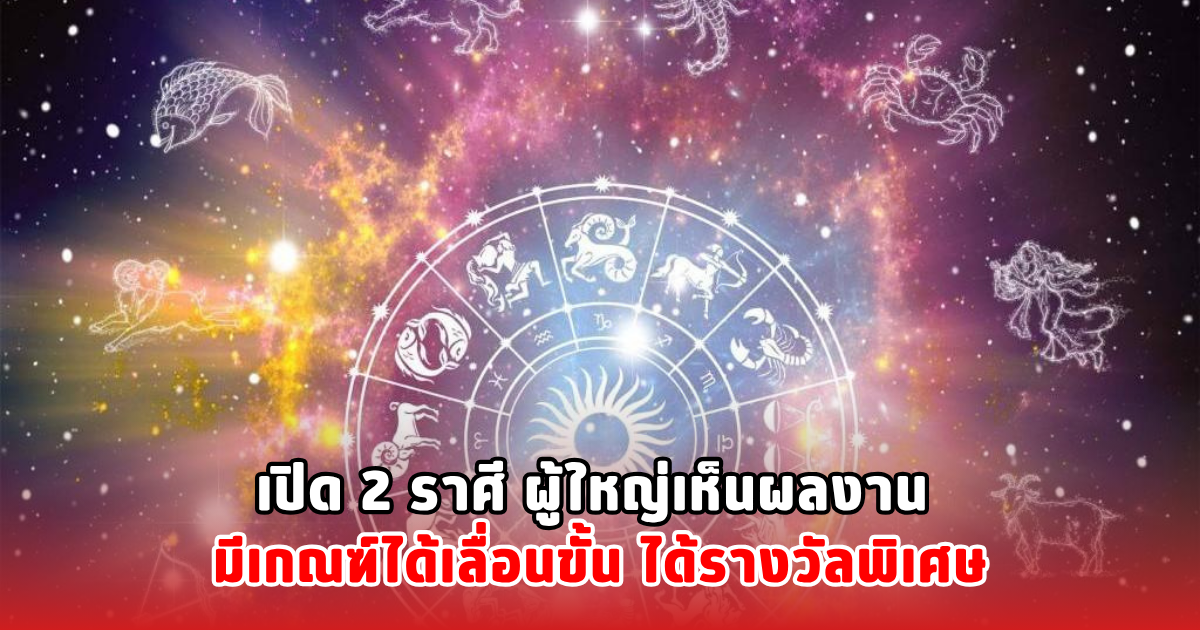เปิด 2 ราศี ผู้ใหญ่เห็นผลงาน มีเกณฑ์ได้เลื่อนขั้น ได้รางวัลพิเศษ