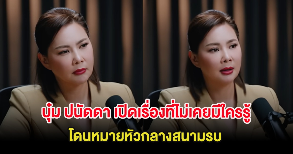 บุ๋ม ปนัดดา เปิดเรื่องที่ไม่เคยมีใครรู้ โดนหมายหัวกลางสนามรบ