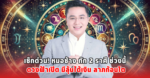 เช็กด่วน! หมอช้าง ทัก 2 ราศี ช่วงนี้ ดวงฟ้าเปิด มีลุ้นได้เงิน ลาภก้อนโต