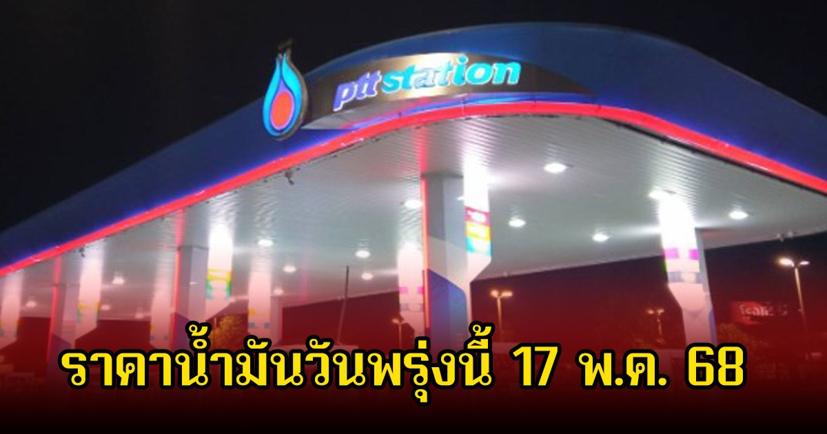 ราคาน้ำมันวันพรุ่งนี้ 17 พ.ค. 68