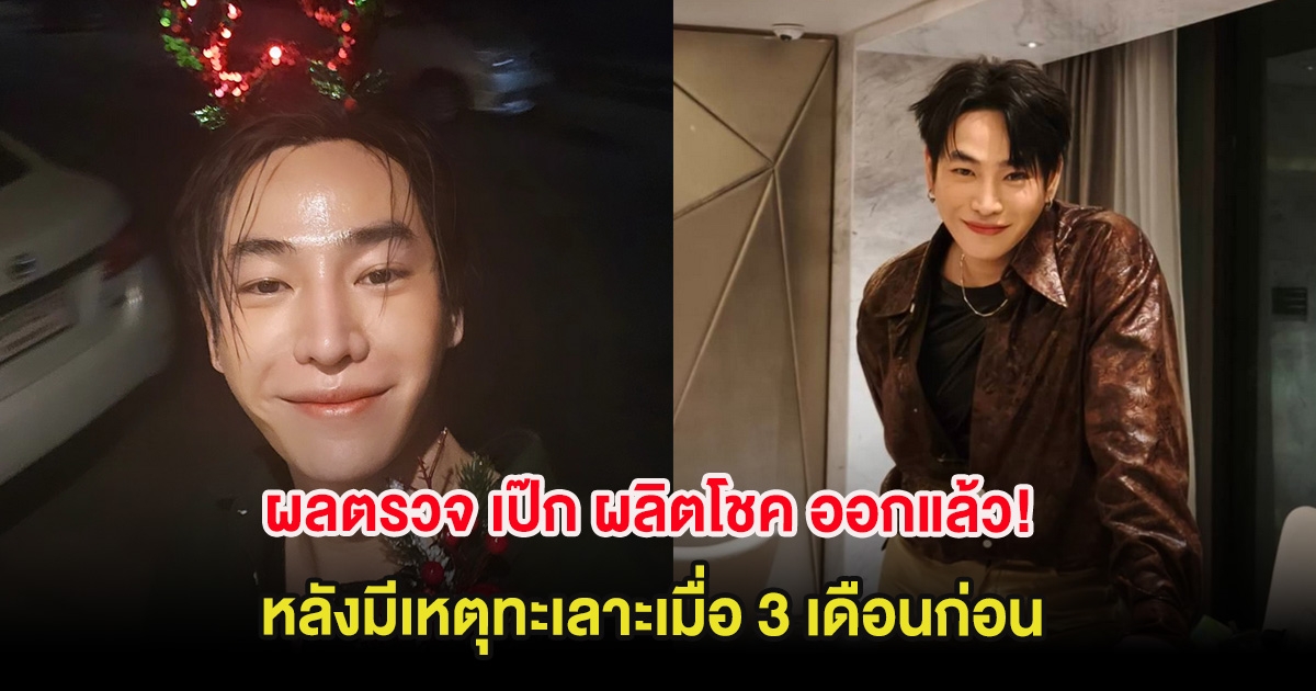 ผลตรวจ เป๊ก ผลิตโชค ออกแล้ว! หลังมีเหตุทะเลาะเมื่อ 3 เดือนก่อน