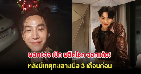 ผลตรวจ เป๊ก ผลิตโชค ออกแล้ว! หลังมีเหตุทะเลาะเมื่อ 3 เดือนก่อน