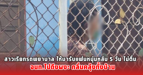 สาวเรียกรถพยาบาล ให้มารับแฟนหนุ่มหลับ 5 วัน ไม่ตื่น จนท.ไปถึงผงะ กลิ่นคลุ้งทั้งบ้าน