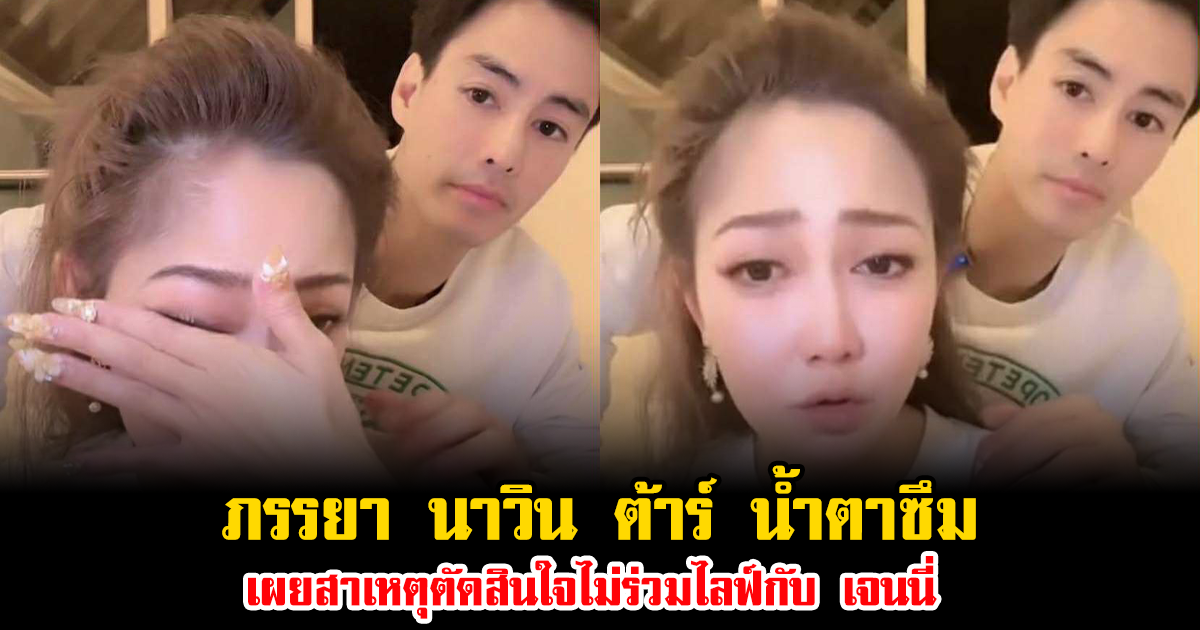 ไฮโซน้ำหวาน ภรรยา นาวิน ต้าร์ น้ำตาซึม เผยสาเหตุตัดสินใจไม่ร่วมไลฟ์กับ เจนนี่