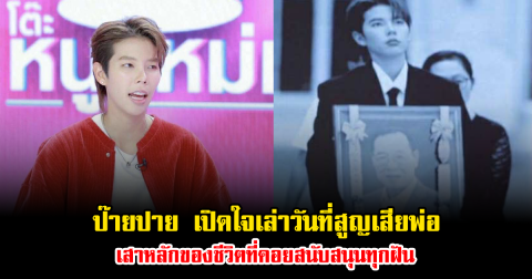 ป๊ายปาย เปิดใจเล่าวันที่สูญเสียพ่อ เสาหลักของชีวิตที่คอยสนับสนุนทุกฝัน